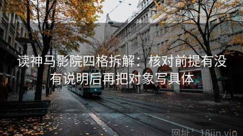 读神马影院四格拆解：核对前提有没有说明后再把对象写具体
