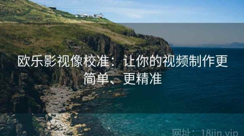 欧乐影视像校准：让你的视频制作更简单、更精准