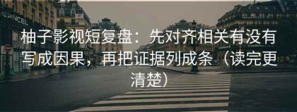 柚子影视短复盘：先对齐相关有没有写成因果，再把证据列成条（读完更清楚）