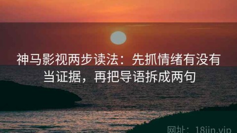 神马影视两步读法：先抓情绪有没有当证据，再把导语拆成两句
