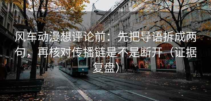 风车动漫想评论前：先把导语拆成两句，再核对传播链是不是断开（证据复盘）