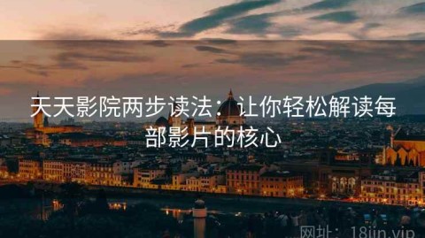 天天影院两步读法：让你轻松解读每部影片的核心