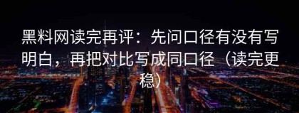 黑料网读完再评：先问口径有没有写明白，再把对比写成同口径（读完更稳）