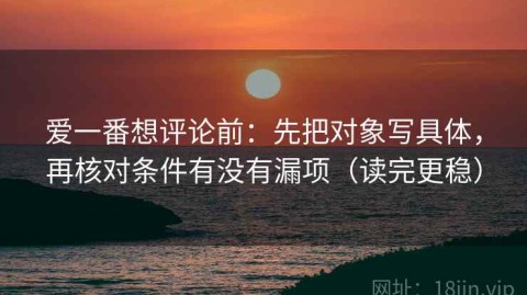 爱一番想评论前：先把对象写具体，再核对条件有没有漏项（读完更稳）