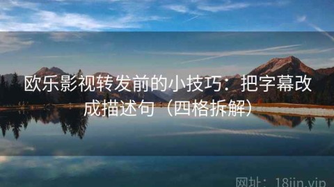 欧乐影视转发前的小技巧：把字幕改成描述句（四格拆解）