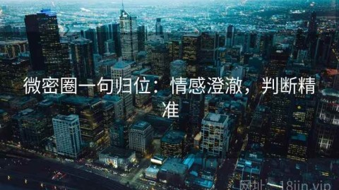 微密圈一句归位：情感澄澈，判断精准