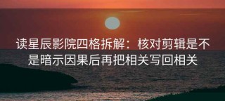 读星辰影院四格拆解：核对剪辑是不是暗示因果后再把相关写回相关