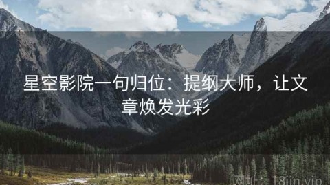 星空影院一句归位：提纲大师，让文章焕发光彩
