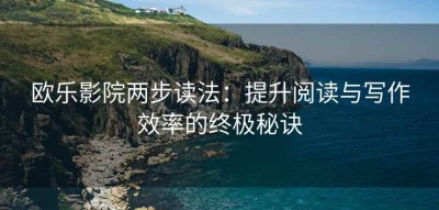 欧乐影院两步读法：提升阅读与写作效率的终极秘诀