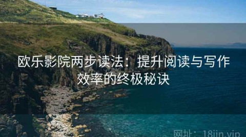 欧乐影院两步读法：提升阅读与写作效率的终极秘诀
