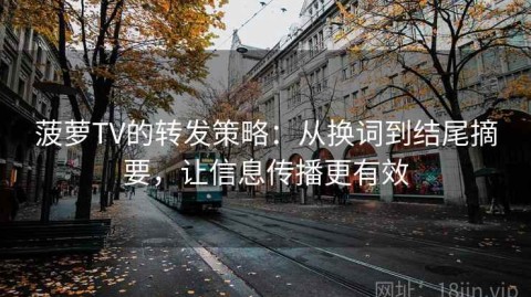 菠萝TV的转发策略：从换词到结尾摘要，让信息传播更有效