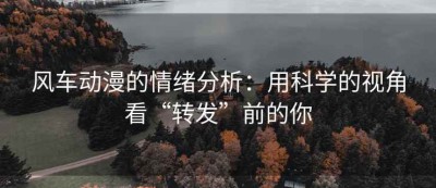 风车动漫的情绪分析：用科学的视角看“转发”前的你