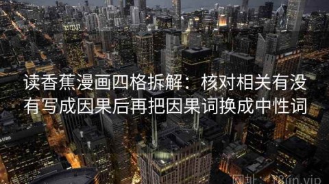 读香蕉漫画四格拆解：核对相关有没有写成因果后再把因果词换成中性词