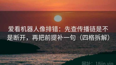 爱看机器人像排错：先查传播链是不是断开，再把前提补一句（四格拆解）