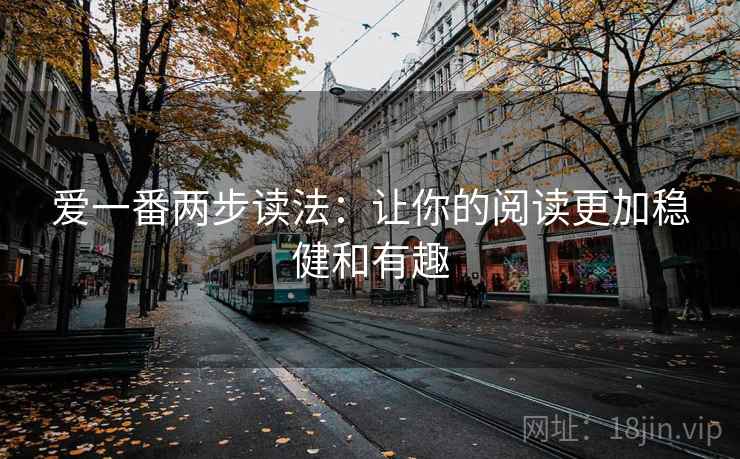 爱一番两步读法:让你的阅读更加稳健和有趣 爱一番两步读法:让你的阅读更加稳健和有趣