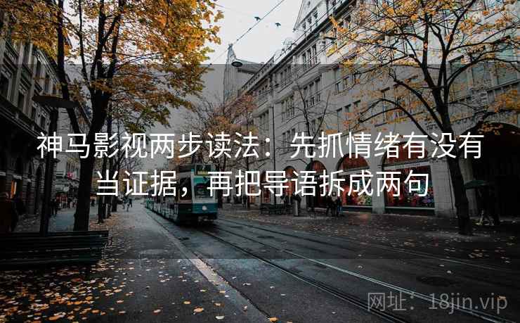 神马影视两步读法:先抓情绪有没有当证据,再把导语拆成两句 神马影视两步读法:先抓情绪有没有当证据,再把导语拆成两句