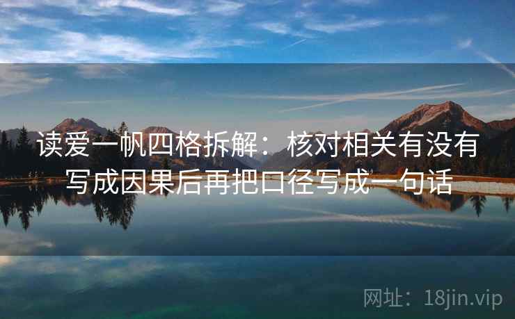 读爱一帆四格拆解:核对相关有没有写成因果后再把口径写成一句话 读爱一帆四格拆解:核对相关有没有写成因果后再把口径写成一句话