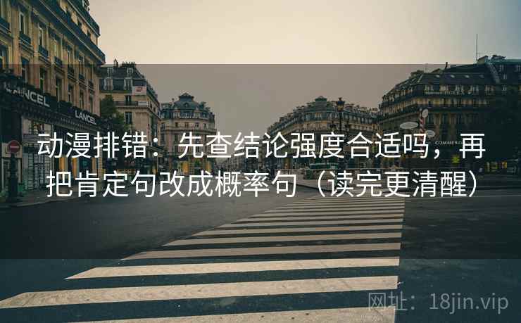动漫排错：先查结论强度合适吗，再把肯定句改成概率句（读完更清醒）