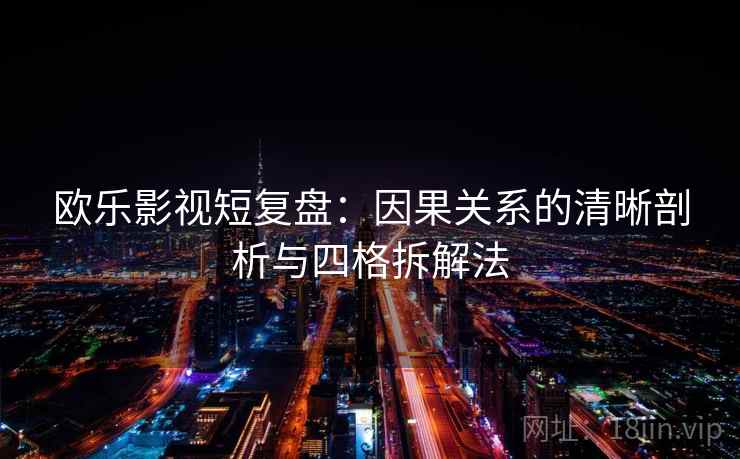 欧乐影视短复盘:因果关系的清晰剖析与四格拆解法 欧乐影视短复盘:因果关系的清晰剖析与四格拆解法