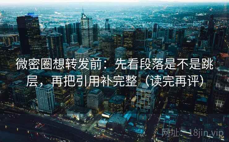 微密圈想转发前:先看段落是不是跳层,再把引用补完整(读完再评) 微密圈想转发前:先看段落是不是跳层,再把引用补完整(读完再评)