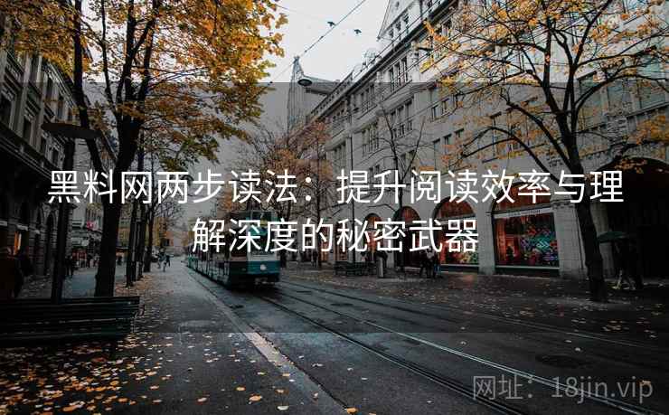 黑料网两步读法：提升阅读效率与理解深度的秘密武器