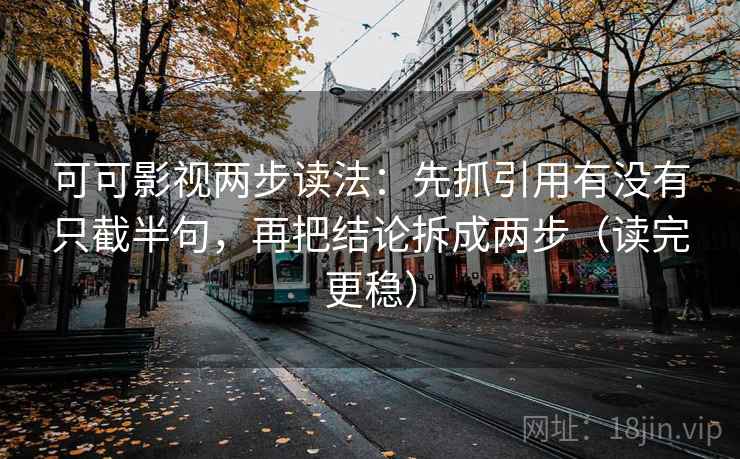 可可影视两步读法：先抓引用有没有只截半句，再把结论拆成两步（读完更稳）
