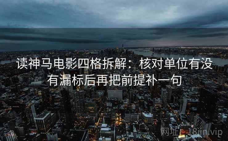 读神马电影四格拆解：核对单位有没有漏标后再把前提补一句