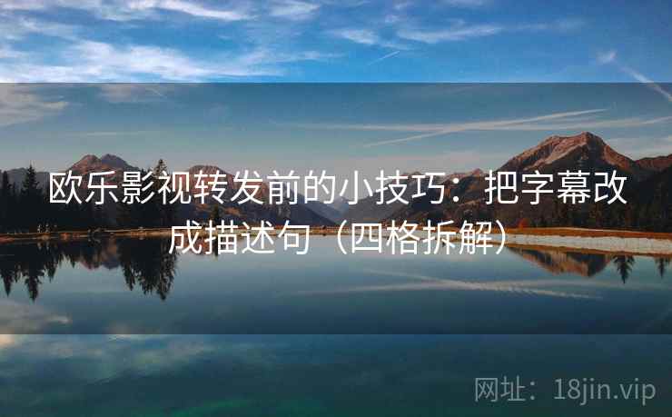 欧乐影视转发前的小技巧：把字幕改成描述句（四格拆解）