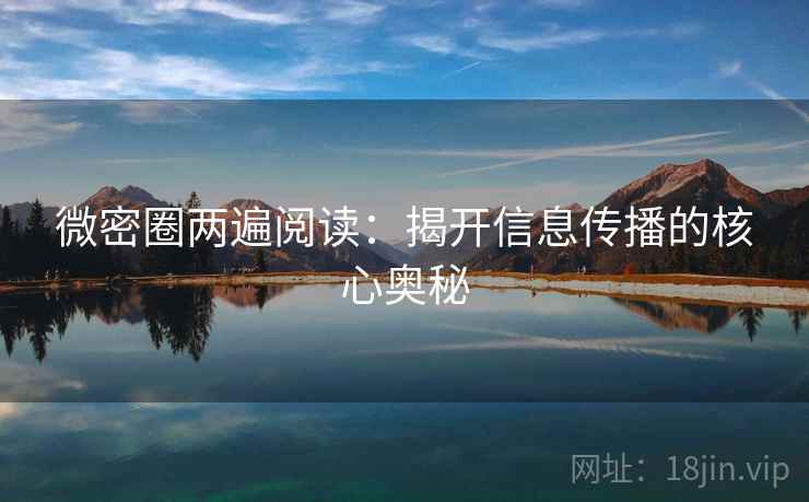 微密圈两遍阅读：揭开信息传播的核心奥秘