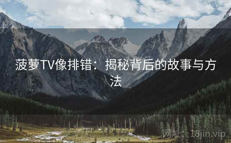 菠萝TV像排错：揭秘背后的故事与方法
