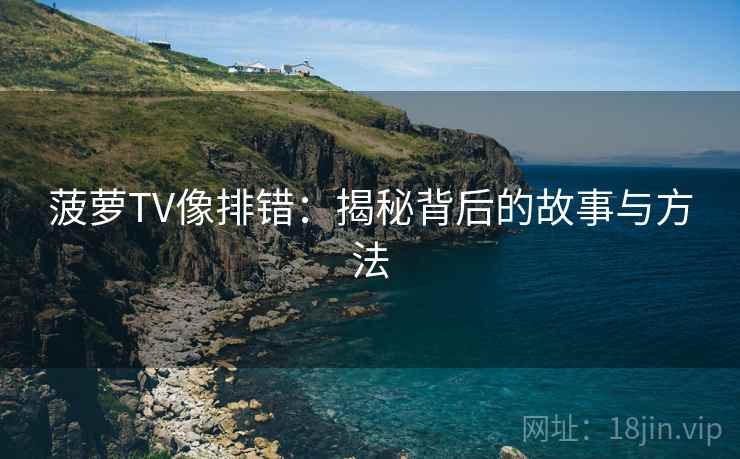 菠萝TV像排错：揭秘背后的故事与方法