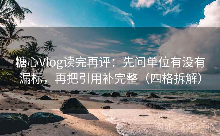 糖心Vlog读完再评：先问单位有没有漏标，再把引用补完整（四格拆解）