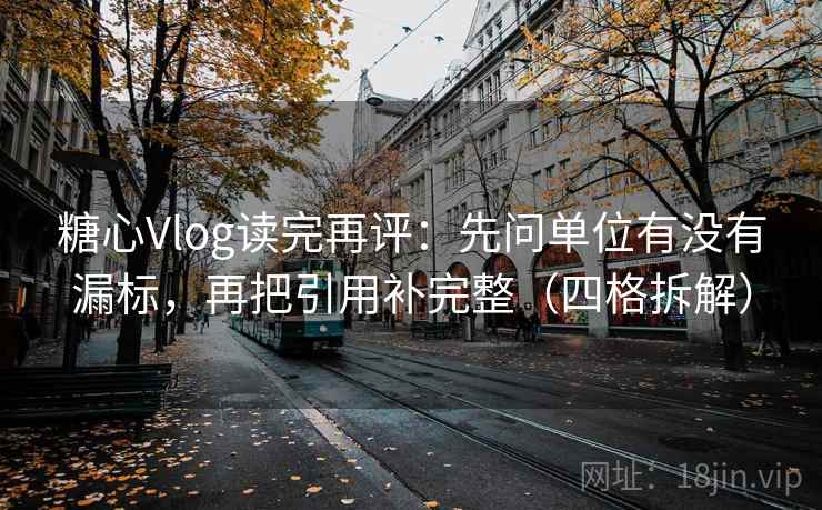 糖心Vlog读完再评：先问单位有没有漏标，再把引用补完整（四格拆解）