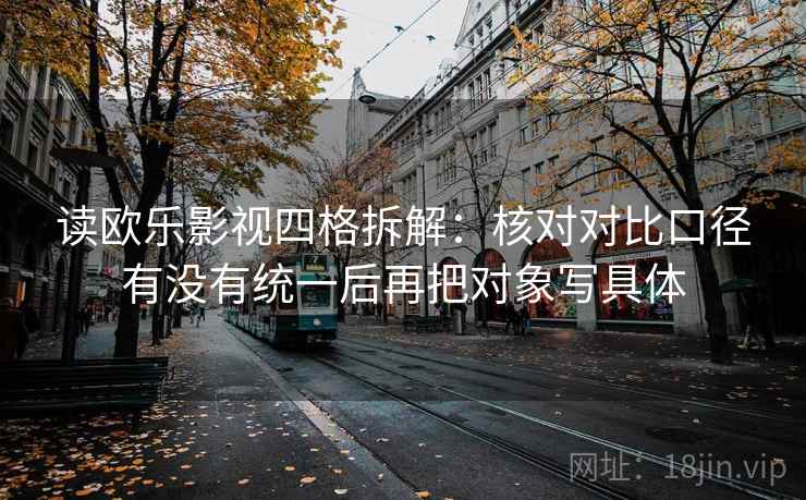 读欧乐影视四格拆解：核对对比口径有没有统一后再把对象写具体