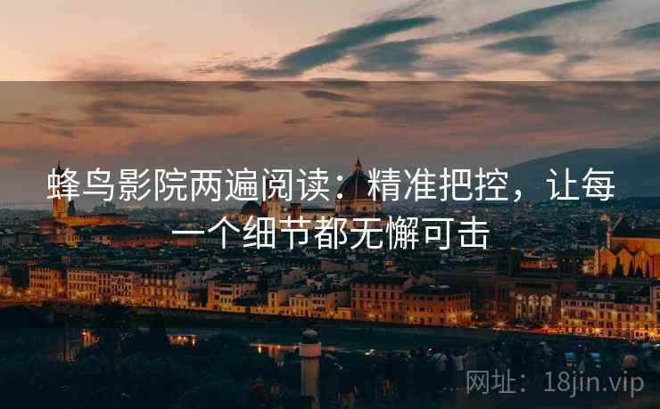 蜂鸟影院两遍阅读：精准把控，让每一个细节都无懈可击