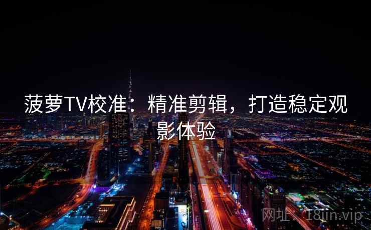 菠萝TV校准：精准剪辑，打造稳定观影体验