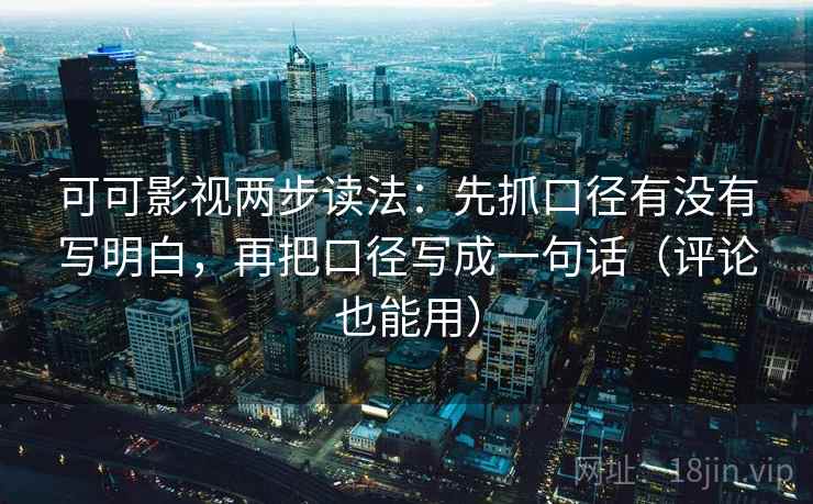 可可影视两步读法：先抓口径有没有写明白，再把口径写成一句话（评论也能用）