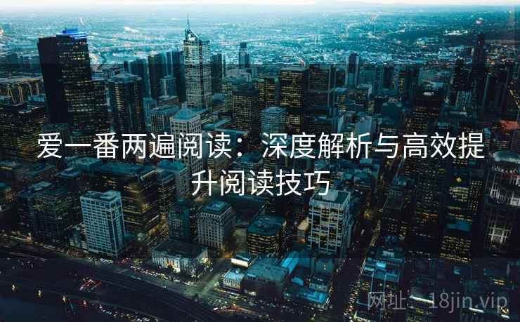 爱一番两遍阅读：深度解析与高效提升阅读技巧