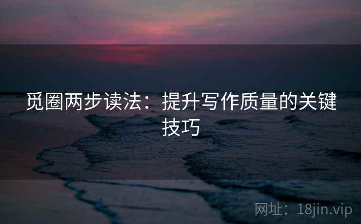 觅圈两步读法：提升写作质量的关键技巧