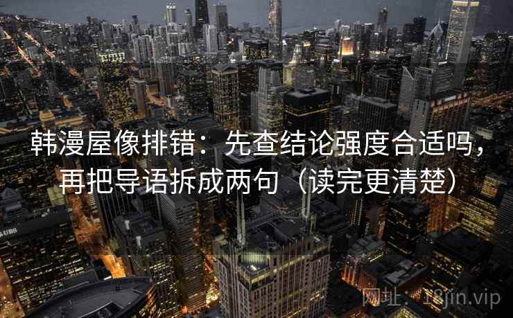 韩漫屋像排错：先查结论强度合适吗，再把导语拆成两句（读完更清楚）