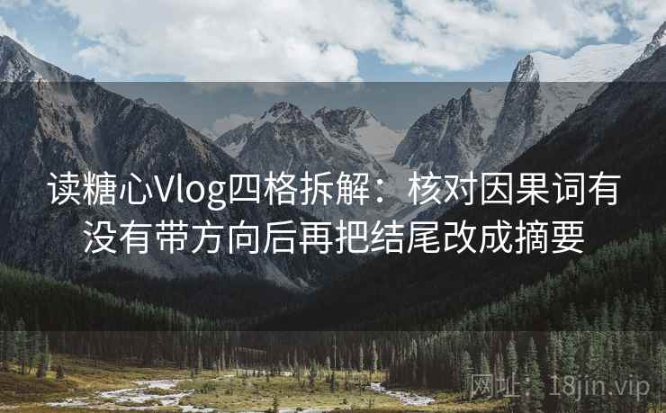 读糖心Vlog四格拆解：核对因果词有没有带方向后再把结尾改成摘要
