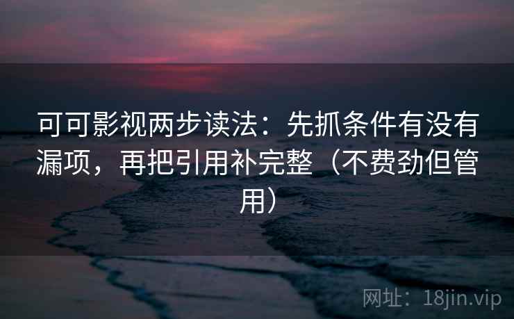 可可影视两步读法：先抓条件有没有漏项，再把引用补完整（不费劲但管用）