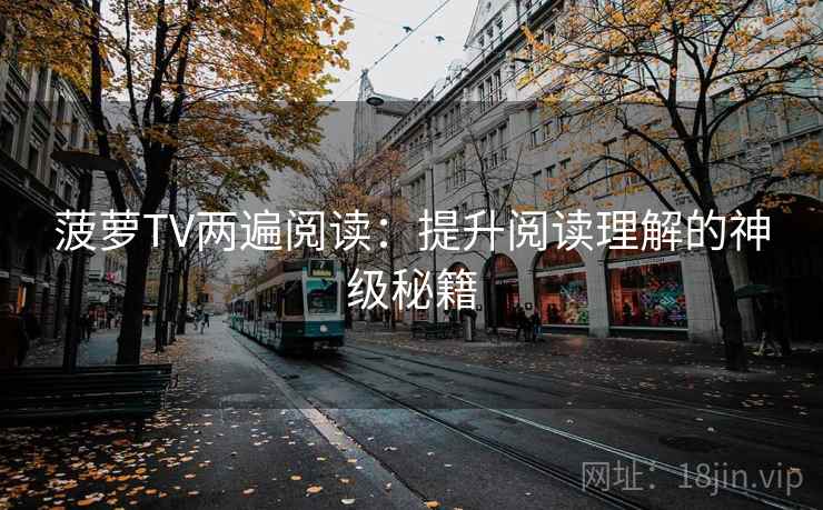 菠萝TV两遍阅读：提升阅读理解的神级秘籍