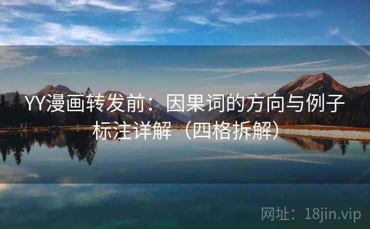 YY漫画转发前：因果词的方向与例子标注详解（四格拆解）