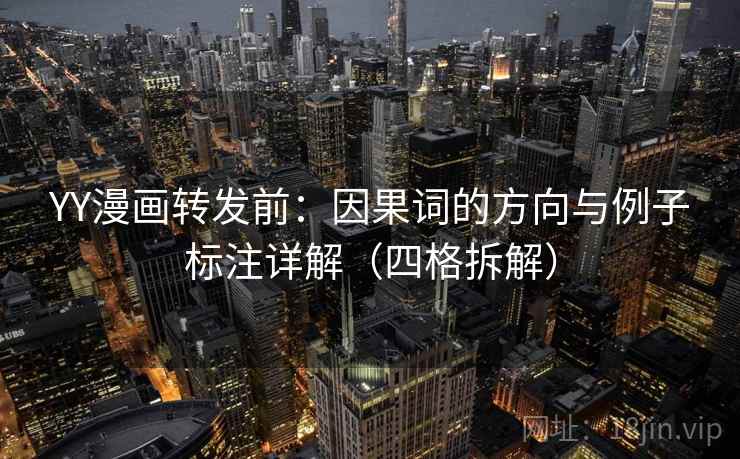YY漫画转发前：因果词的方向与例子标注详解（四格拆解）