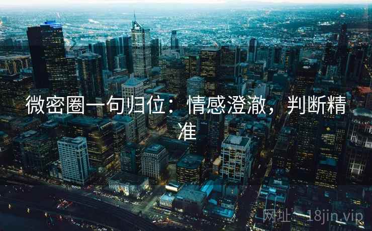 微密圈一句归位：情感澄澈，判断精准