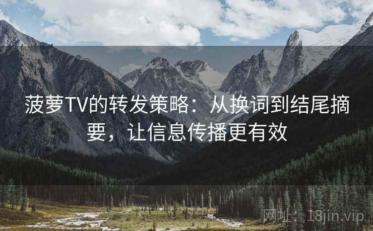菠萝TV的转发策略：从换词到结尾摘要，让信息传播更有效