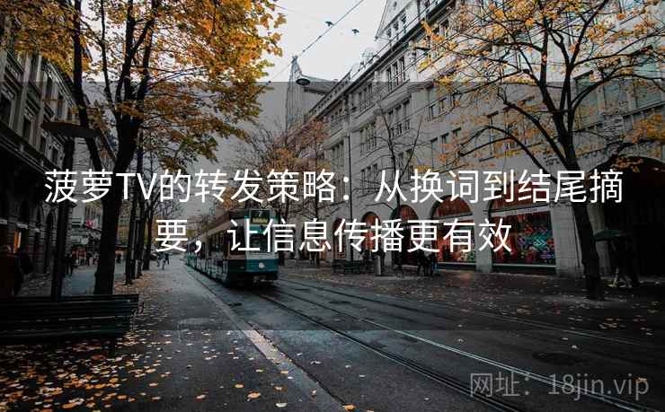 菠萝TV的转发策略：从换词到结尾摘要，让信息传播更有效