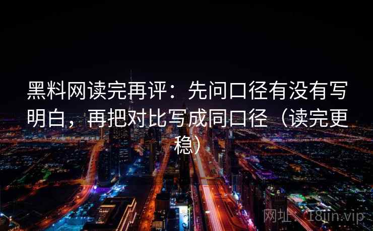 黑料网读完再评：先问口径有没有写明白，再把对比写成同口径（读完更稳）