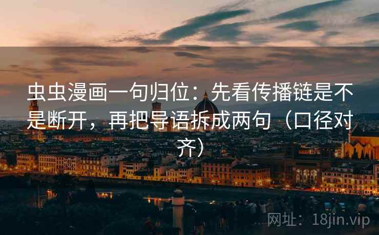 虫虫漫画一句归位:先看传播链是不是断开,再把导语拆成两句(口径对齐) 虫虫漫画一句归位:先看传播链是不是断开,再把导语拆成两句(口径对齐)
